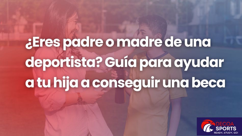 ¿Eres padre o madre de un deportista? Guía para ayudar a tu hija a conseguir una beca